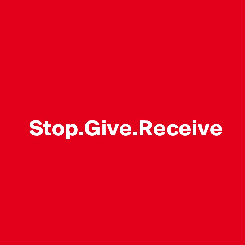 



  Stop.Give.Receive



