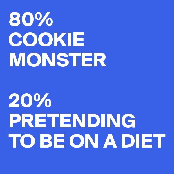 80% 
COOKIE MONSTER

20% 
PRETENDING TO BE ON A DIET