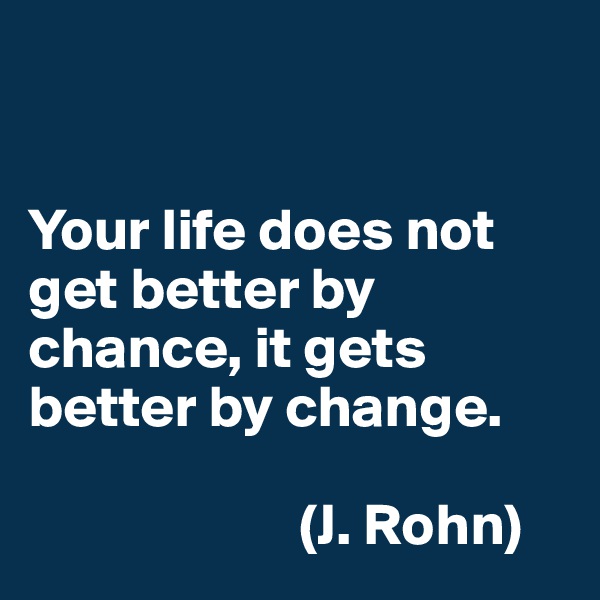 


Your life does not get better by chance, it gets better by change. 

                       (J. Rohn)