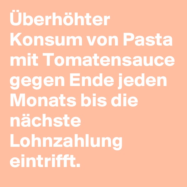 Überhöhter Konsum von Pasta mit Tomatensauce gegen Ende jeden Monats bis die nächste Lohnzahlung eintrifft. 