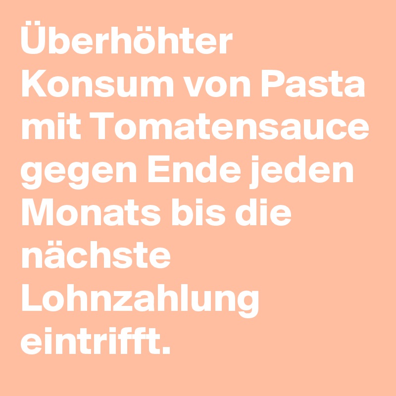 Überhöhter Konsum von Pasta mit Tomatensauce gegen Ende jeden Monats bis die nächste Lohnzahlung eintrifft. 