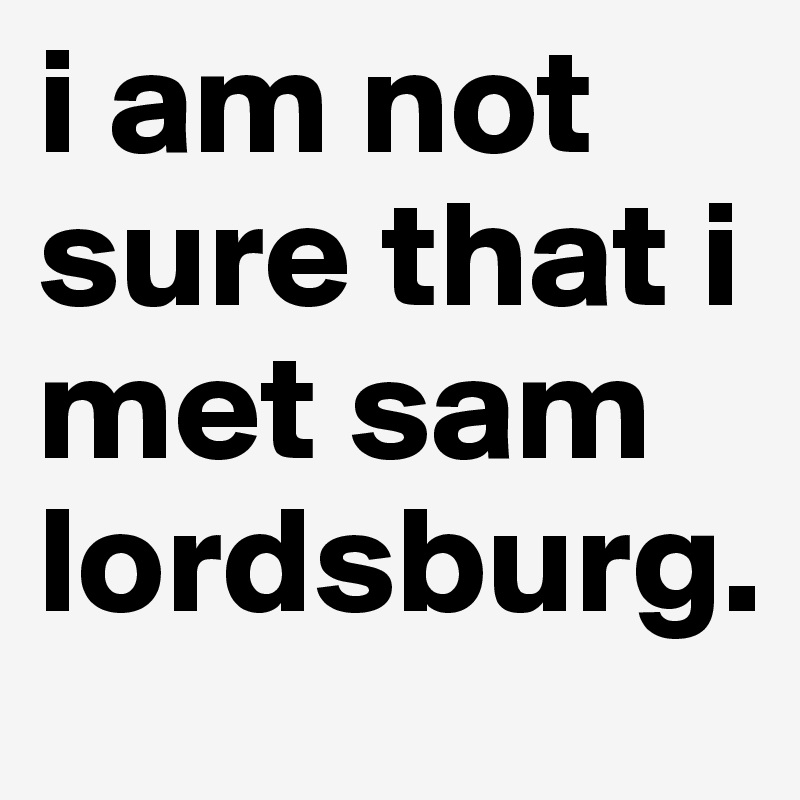 i am not sure that i met sam lordsburg. 