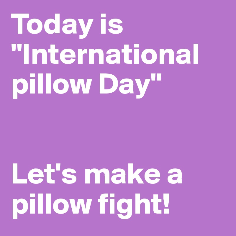Today is "International pillow Day"


Let's make a pillow fight!