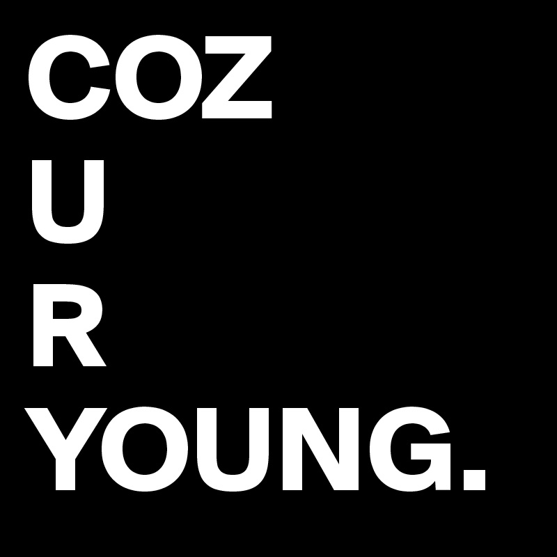 COZ
U
R
YOUNG.