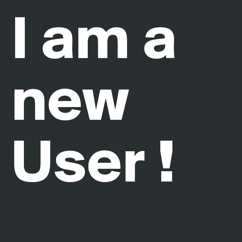 I am a new User !