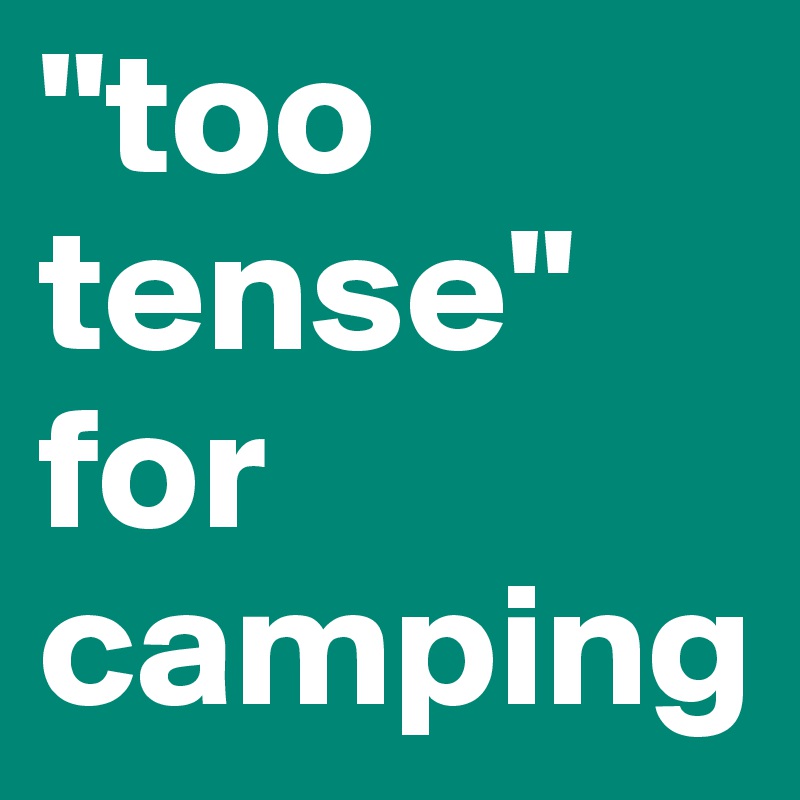 "too tense"
for camping
