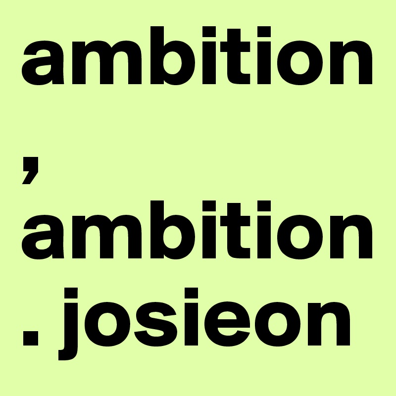 ambition,  ambition. josieon