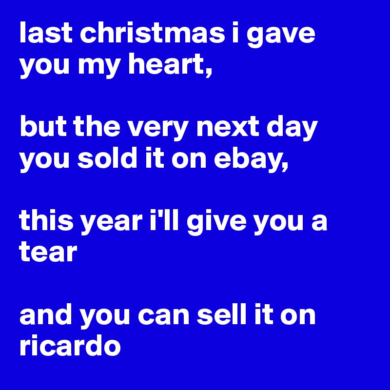 Last Christmas I Gave You My Heart But The Very Next Day You Sold It On Ebay This Year I Ll Give You A Tear And You Can Sell It On Ricardo