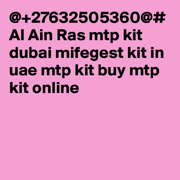 @+27632505360@# Al Ain Ras mtp kit dubai mifegest kit in uae mtp kit buy mtp kit online