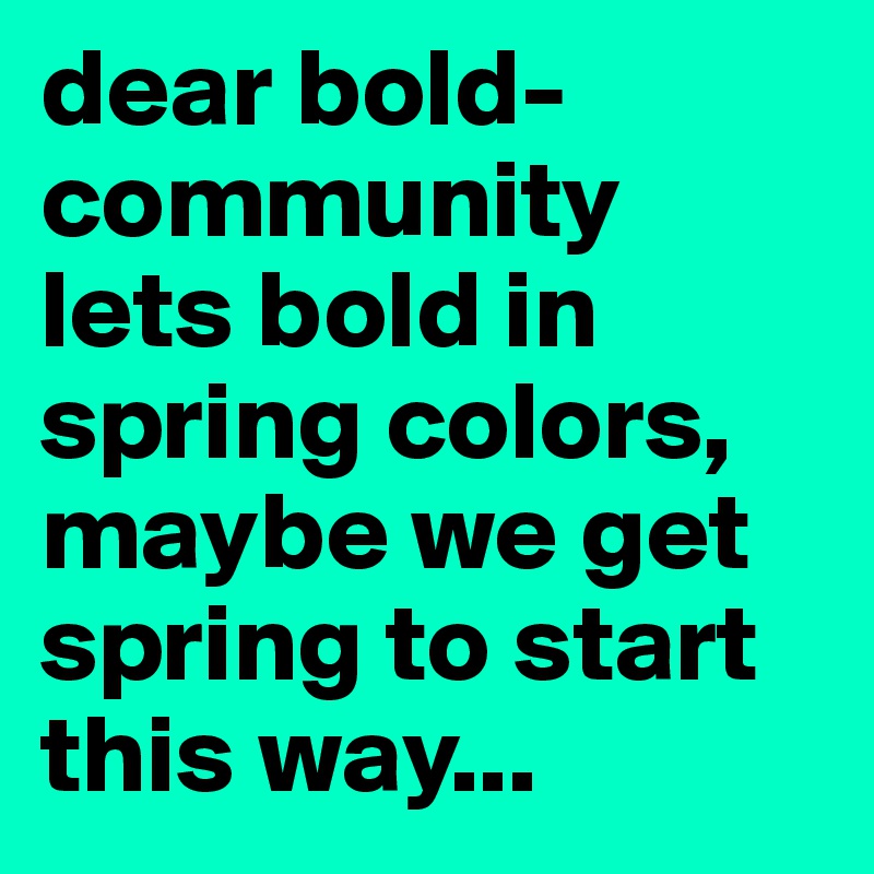 dear bold-community
lets bold in spring colors, maybe we get spring to start this way...