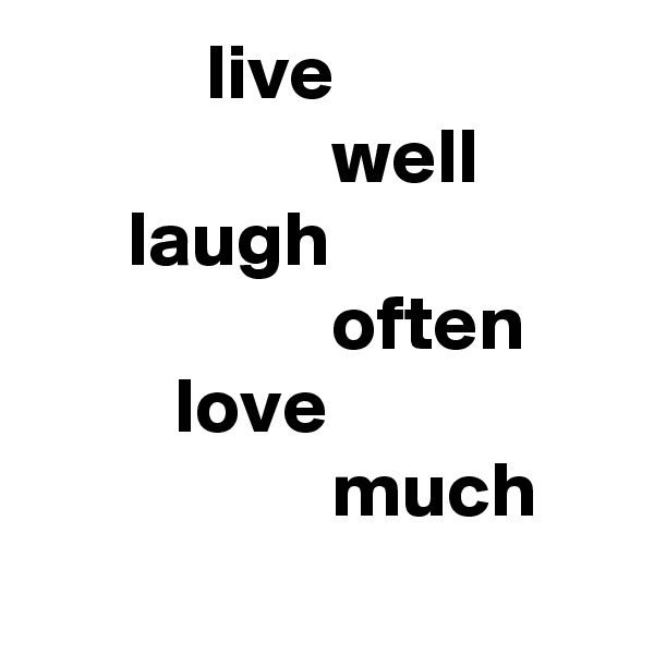            live
                   well
      laugh
                   often
         love
                   much
