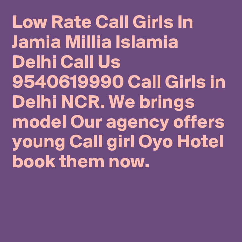 Low Rate Call Girls In Jamia Millia Islamia Delhi Call Us  9540619990 Call Girls in Delhi NCR. We brings model Our agency offers young Call girl Oyo Hotel book them now. 

