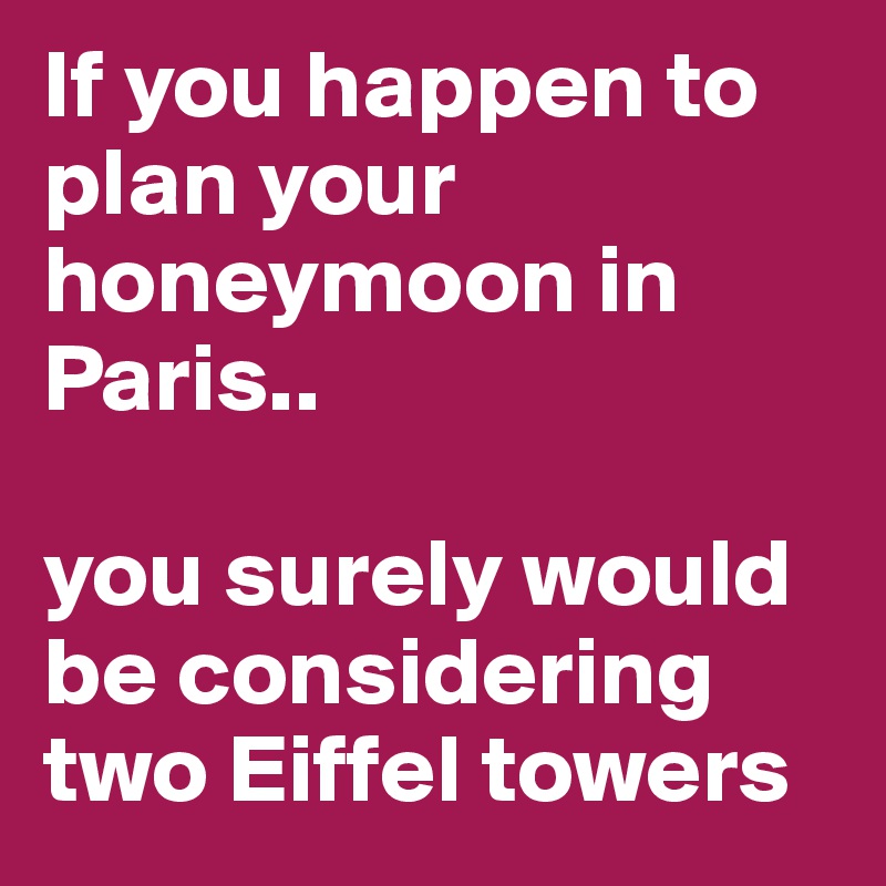 If you happen to plan your honeymoon in Paris..

you surely would be considering two Eiffel towers 