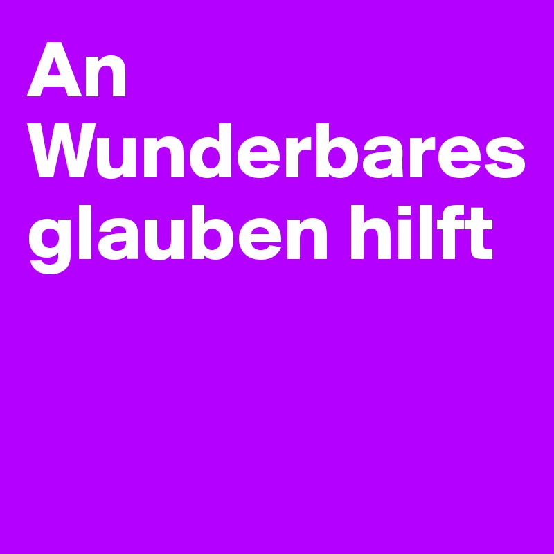 An Wunderbares glauben hilft


