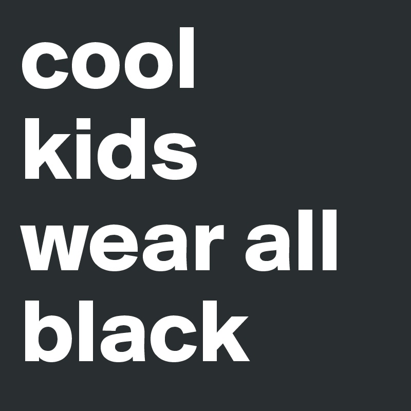 cool kids wear all black