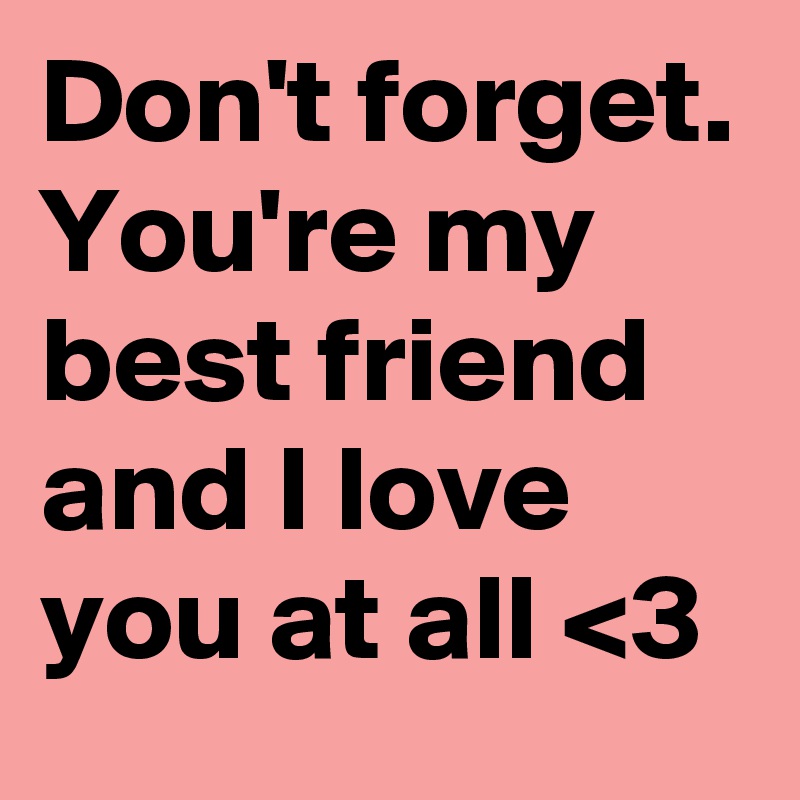 Don T Forget You Re My Best Friend And I Love You At All 3 Post By Rilliane On Boldomatic