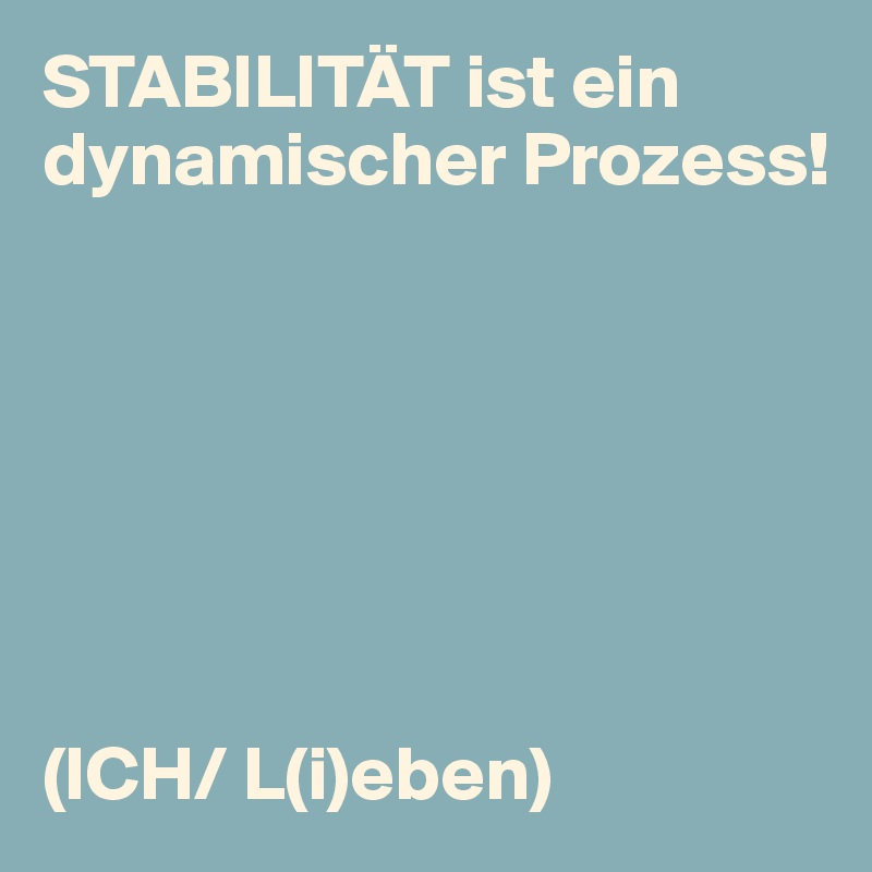 STABILITÄT ist ein dynamischer Prozess!







(ICH/ L(i)eben)