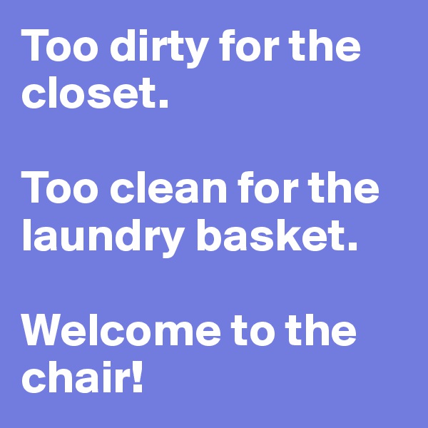 Too dirty for the closet.

Too clean for the laundry basket.

Welcome to the chair!