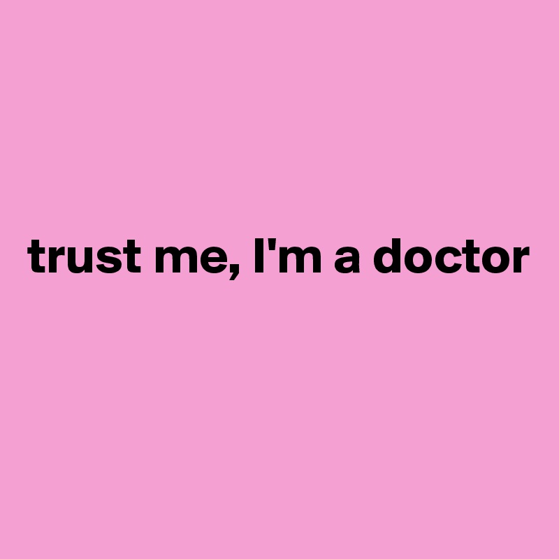 



trust me, I'm a doctor



