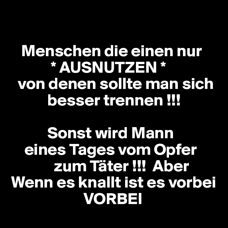 Menschen die einen nur * AUSNUTZEN * von denen sollte man sich besser