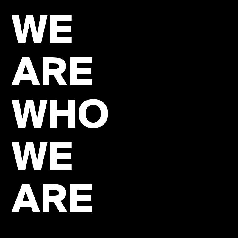 WE
ARE
WHO
WE
ARE
