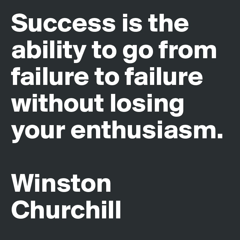 Success is the ability to go from failure to failure without losing ...