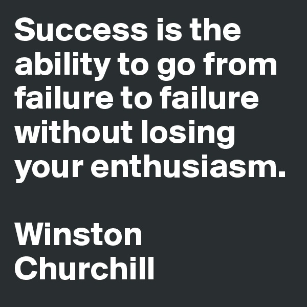 Success is the ability to go from failure to failure without losing your enthusiasm.

Winston
Churchill