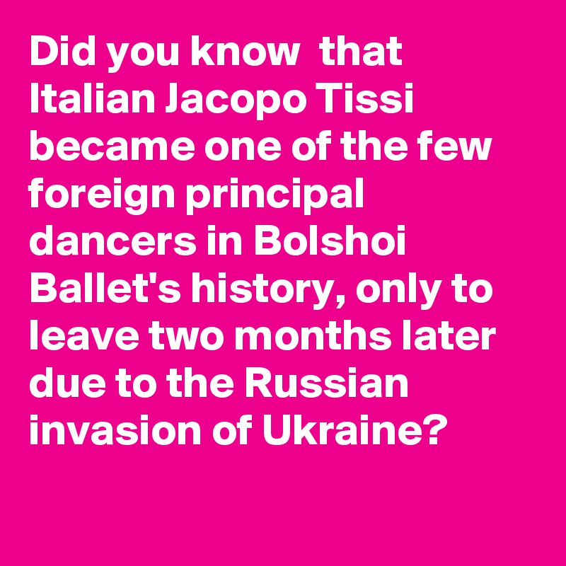 Did you know  that Italian Jacopo Tissi became one of the few foreign principal dancers in Bolshoi Ballet's history, only to leave two months later due to the Russian invasion of Ukraine?