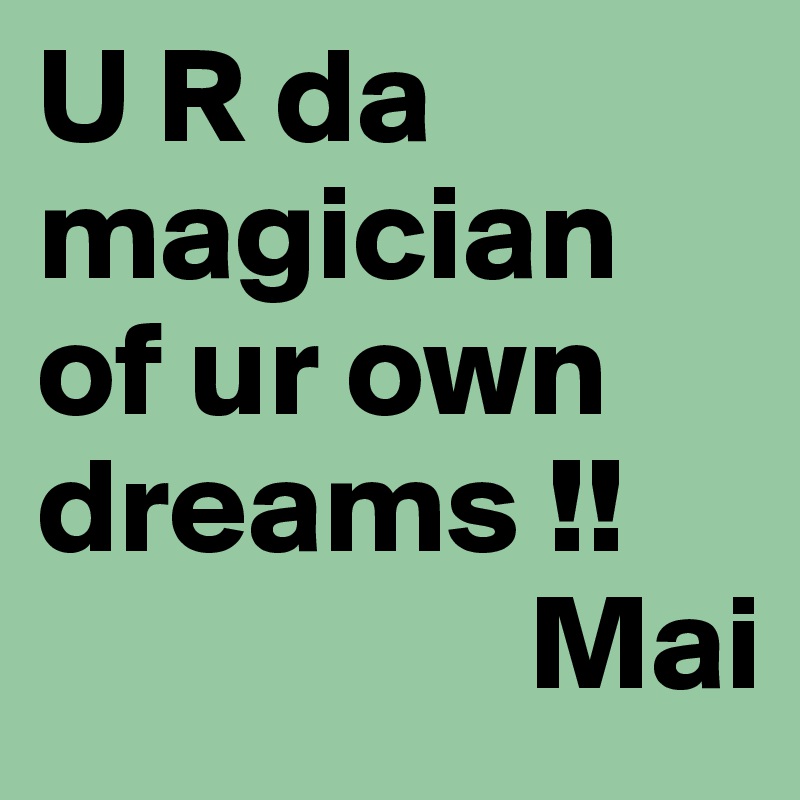 U R da magician of ur own dreams !!
                  Mai