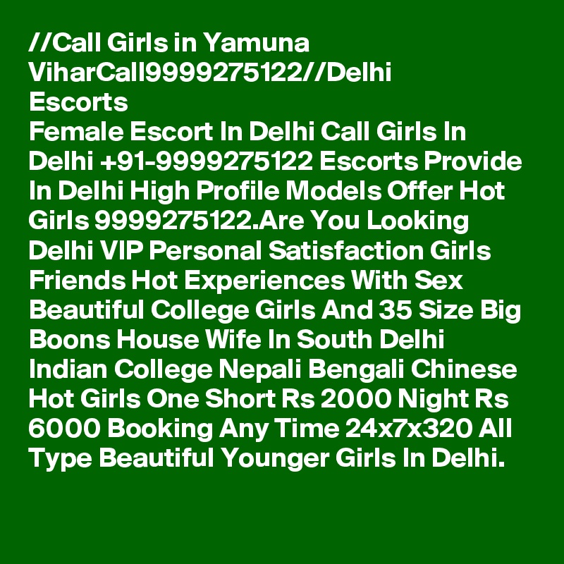 //?Call Girls in Yamuna Vihar?Call?9999275122?//Delhi Escorts
Female Escort In Delhi Call Girls In Delhi +91-9999275122 Escorts Provide In Delhi High Profile Models Offer Hot Girls 9999275122.Are You Looking Delhi VIP Personal Satisfaction Girls Friends Hot Experiences With Sex Beautiful College Girls And 35 Size Big Boons House Wife In South Delhi Indian College Nepali Bengali Chinese Hot Girls One Short Rs 2000 Night Rs 6000 Booking Any Time 24x7x320 All Type Beautiful Younger Girls In Delhi.
