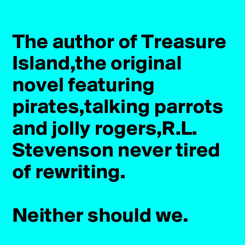 The author of Treasure Island,the original novel featuring pirates,talking parrots and jolly rogers,R.L. Stevenson never tired of rewriting.

Neither should we.