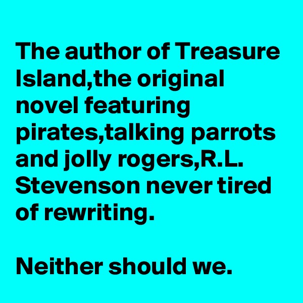 The author of Treasure Island,the original novel featuring pirates,talking parrots and jolly rogers,R.L. Stevenson never tired of rewriting.

Neither should we.
