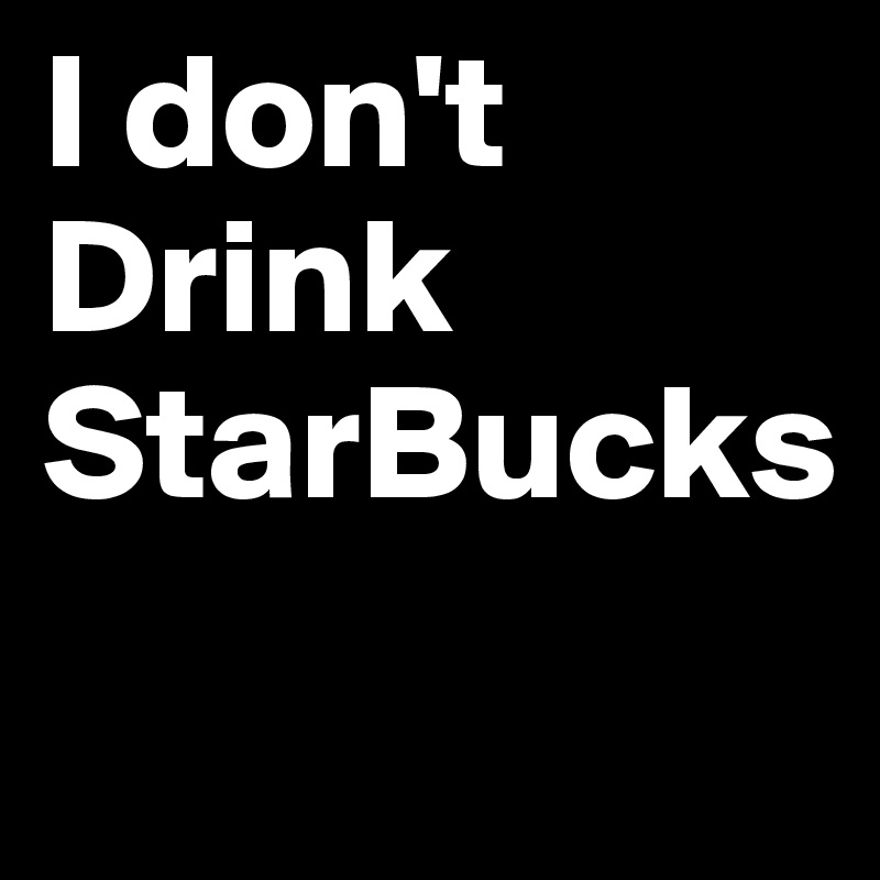 I don't Drink StarBucks
