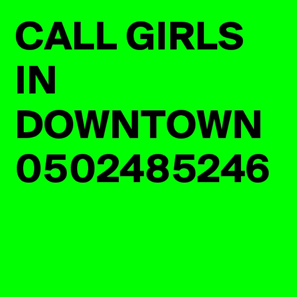 CALL GIRLS IN DOWNTOWN 0502485246