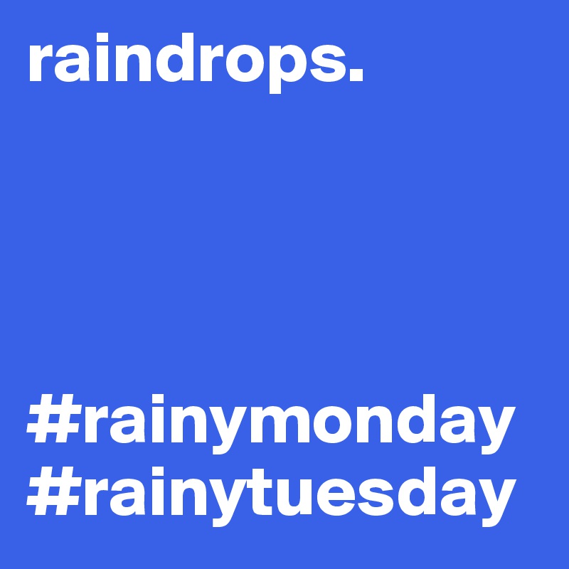 raindrops.




#rainymonday
#rainytuesday