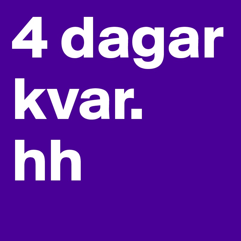 4 dagar kvar. 
hh