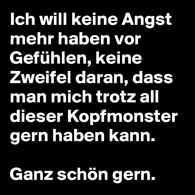 Ich Will Keine Angst Mehr Haben Vor Gefuhlen Keine Zweifel Daran Dass Man Mich Trotz All Dieser Kopfmonster Gern Haben Kann Ganz Schon Gern Post By Driver Bwl On Boldomatic