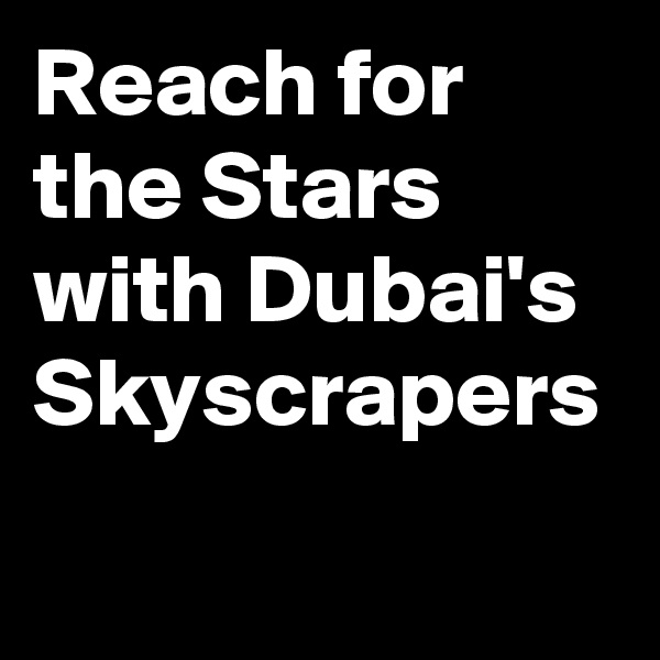 Reach for the Stars with Dubai's Skyscrapers