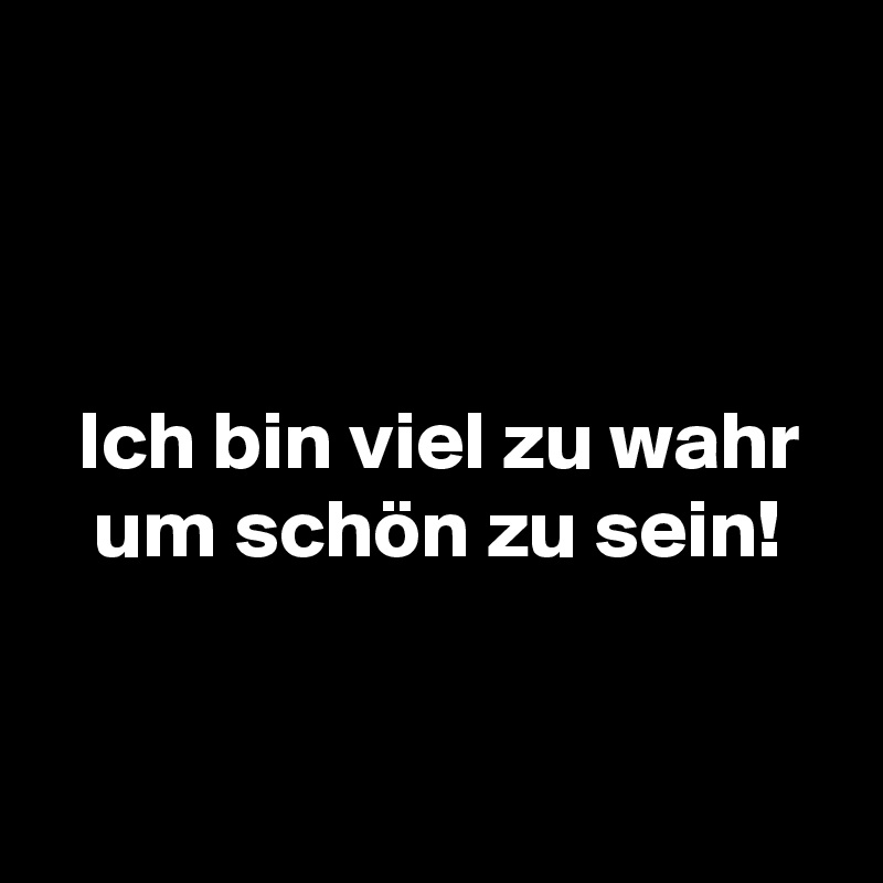 Ich bin viel zu wahr um schön zu sein! Post by eulekauzig on Boldomatic