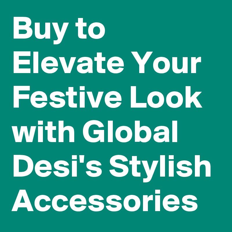 Buy to Elevate Your Festive Look with Global Desi's Stylish Accessories