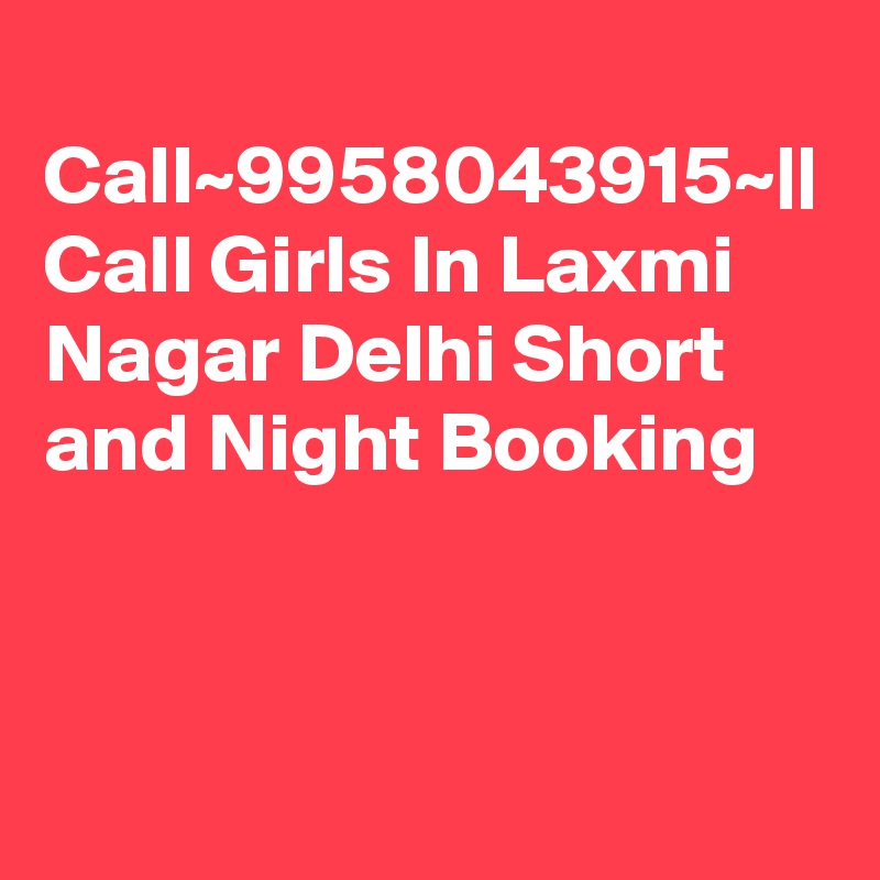 
Call~9958043915~|| Call Girls In Laxmi Nagar Delhi Short and Night Booking