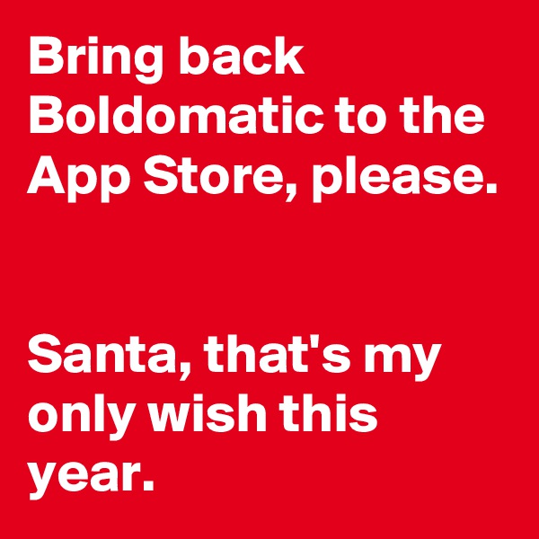 Bring back Boldomatic to the App Store, please. 

Santa, that's my only wish this year. 