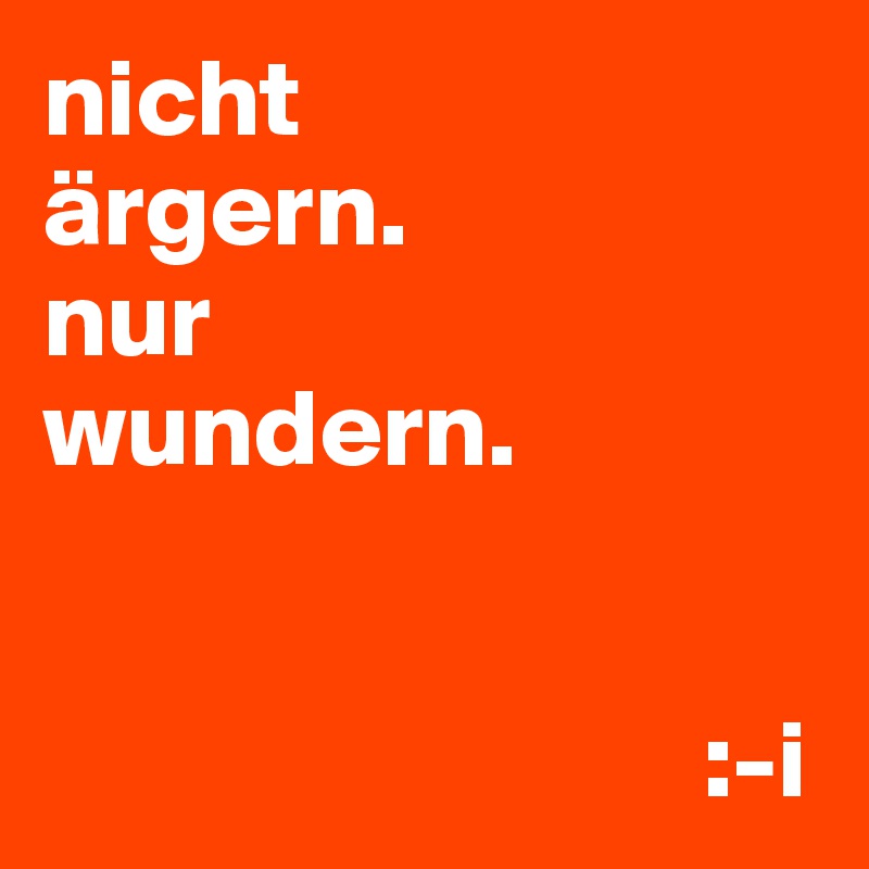 nicht
ärgern.
nur
wundern.


                              :-i