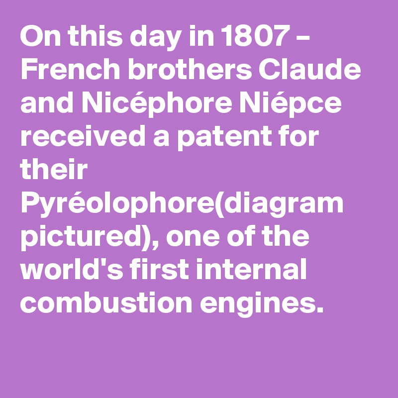 On this day in 1807 – French brothers Claude and Nicéphore Niépce received a patent for their Pyréolophore(diagram pictured), one of the world's first internal combustion engines.