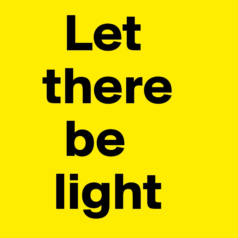      Let
   there
     be
    light