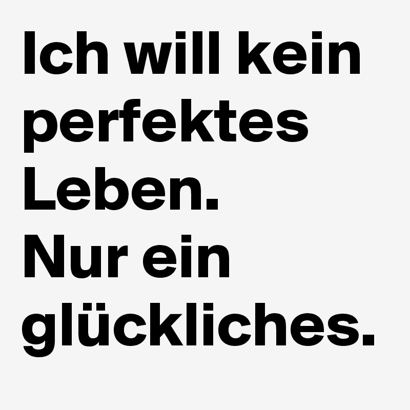 Ich will kein perfektes Leben.
Nur ein glückliches. 