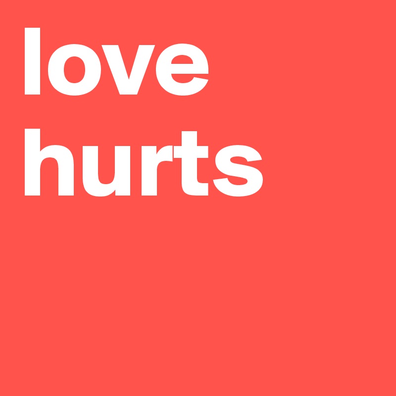 love
hurts 
