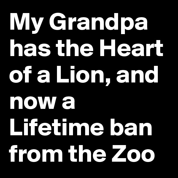 My Grandpa has the Heart of a Lion, and now a Lifetime ban from the Zoo