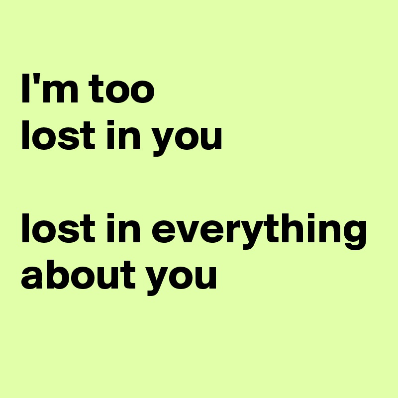 
I'm too 
lost in you

lost in everything about you
