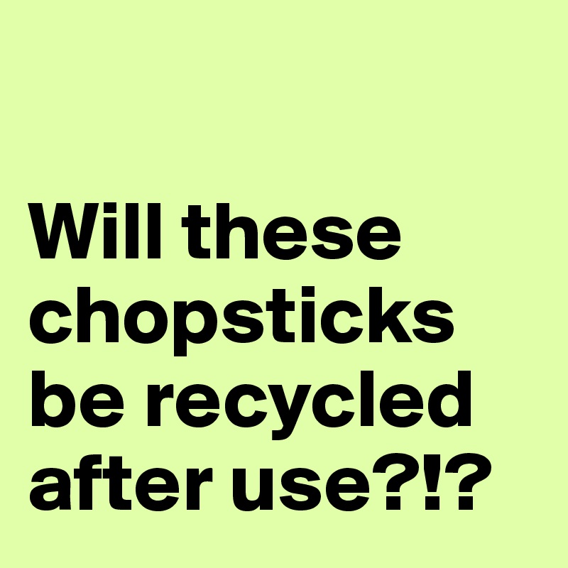 

Will these chopsticks be recycled after use?!?